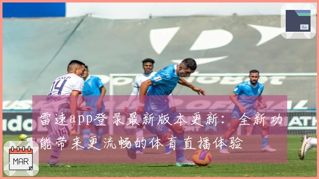 雷速app登录最新版本更新：全新功能带来更流畅的体育直播体验