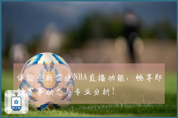 体验全新雷速NBA直播功能,畅享即时赛事动态与专业分析!