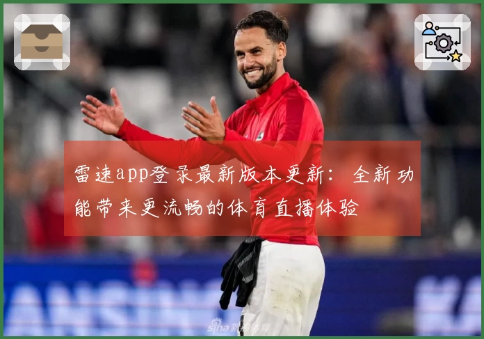 雷速app登录最新版本更新:全新功能带来更流畅的体育直播体验