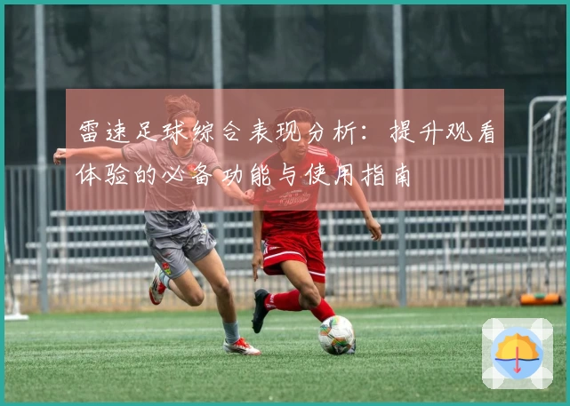 雷速足球综合表现分析：提升观看体验的必备功能与使用指南
