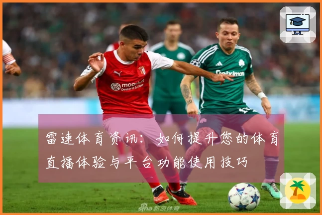 雷速体育资讯：如何提升您的体育直播体验与平台功能使用技巧