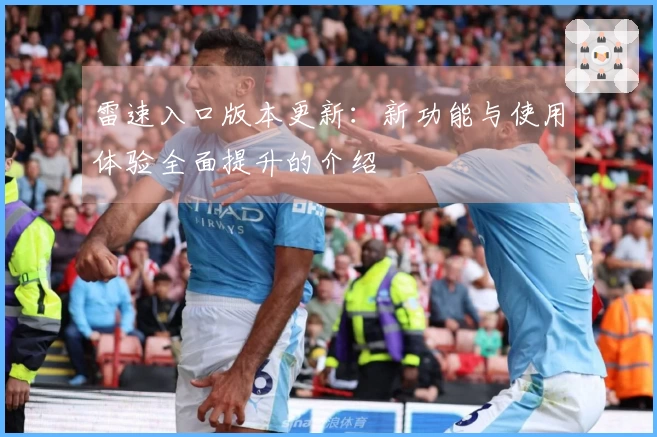 雷速入口版本更新：新功能与使用体验全面提升的介绍