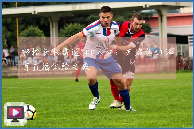 轻松获取雷速app入口，开启你的体育直播体验之旅