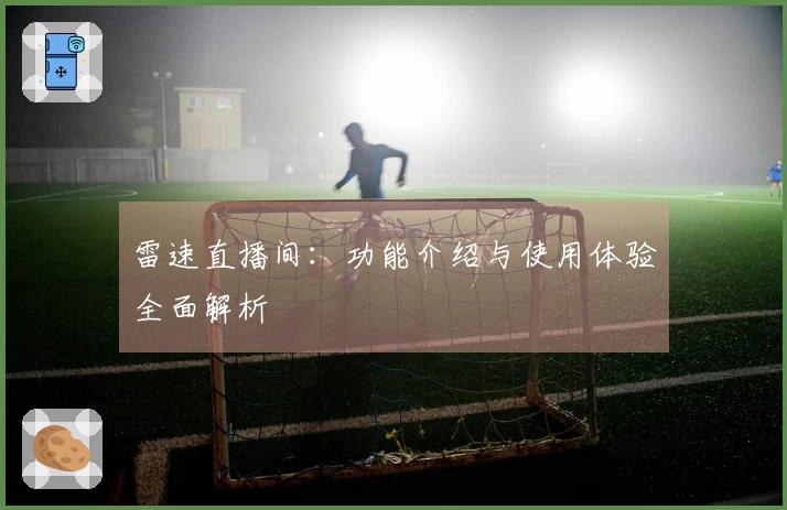 雷速直播间：功能介绍与使用体验全面解析