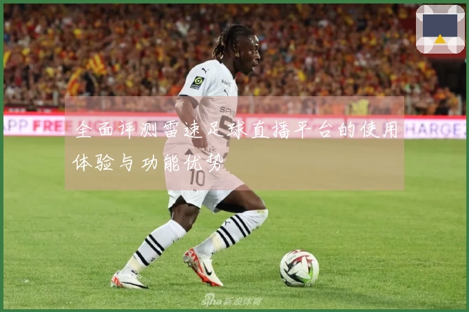 全面评测雷速足球直播平台的使用体验与功能优势