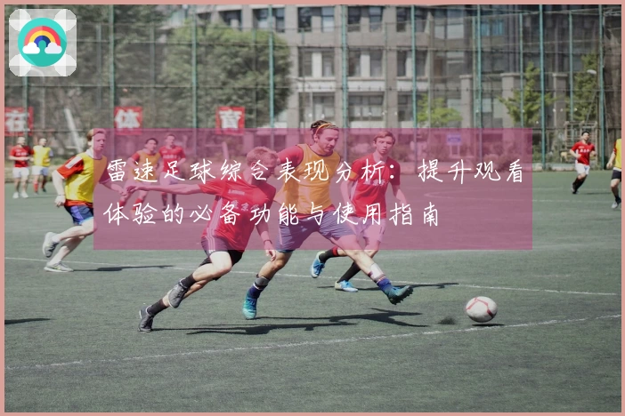 雷速足球综合表现分析：提升观看体验的必备功能与使用指南