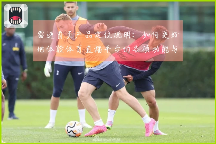 雷速首页产品定位说明：如何更好地体验体育直播平台的各项功能与服务