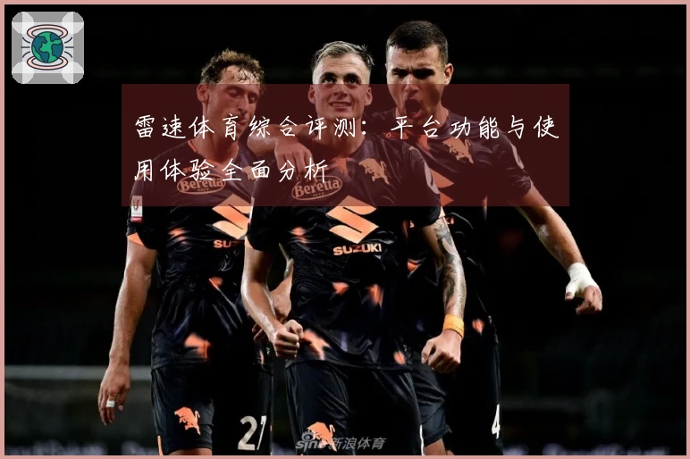 雷速体育综合评测：平台功能与使用体验全面分析