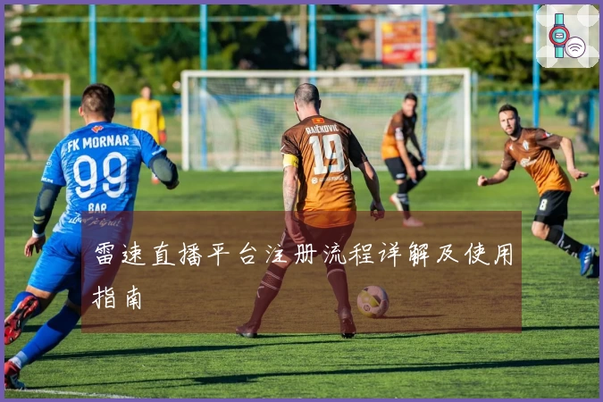 雷速直播平台注册流程详解及使用指南