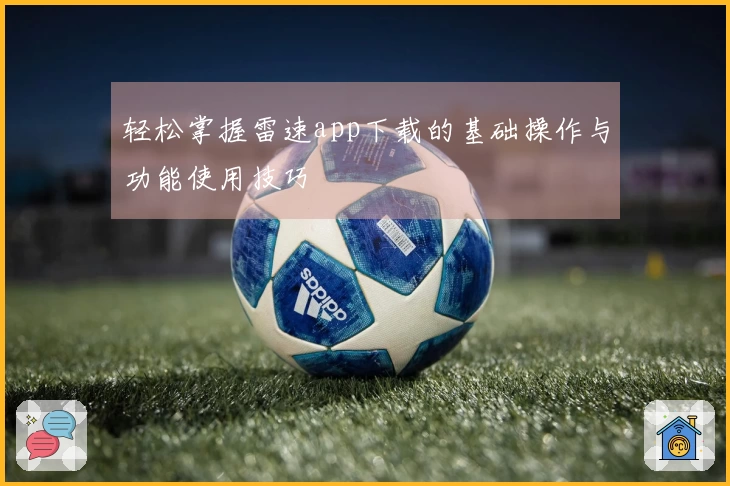 轻松掌握雷速app下载的基础操作与功能使用技巧