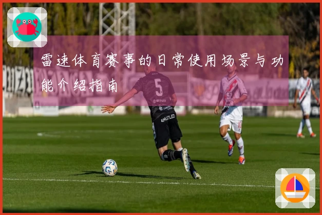 雷速体育赛事的日常使用场景与功能介绍指南