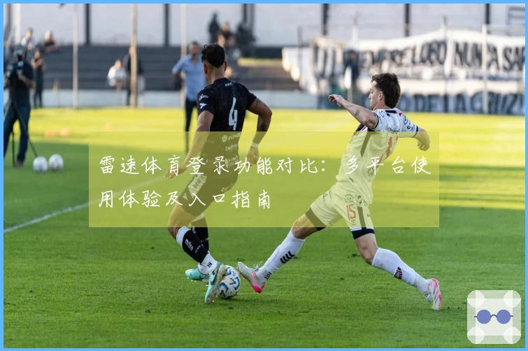 雷速体育登录功能对比：多平台使用体验及入口指南