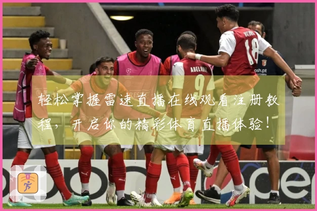 轻松掌握雷速直播在线观看注册教程，开启你的精彩体育直播体验！