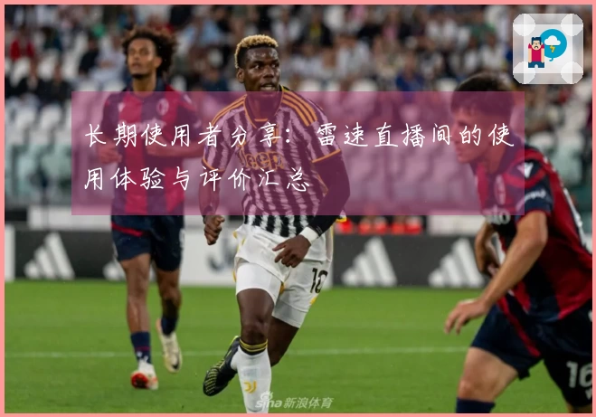 长期使用者分享：雷速直播间的使用体验与评价汇总