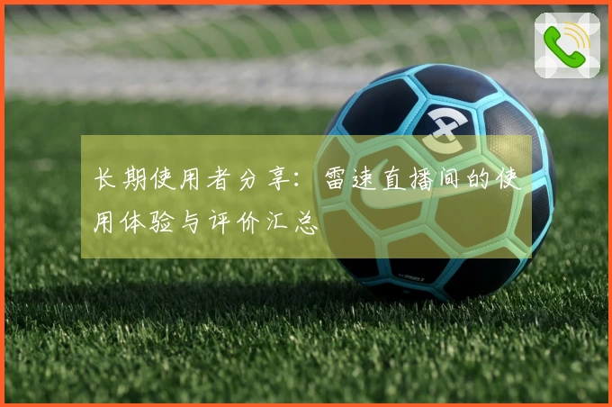 长期使用者分享：雷速直播间的使用体验与评价汇总