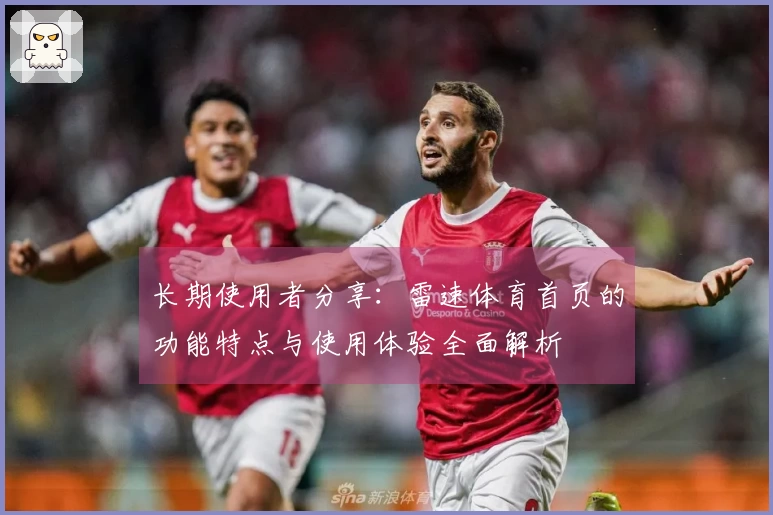 长期使用者分享：雷速体育首页的功能特点与使用体验全面解析