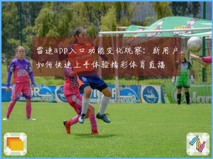 雷速app入口功能变化观察：新用户如何快速上手体验精彩体育直播