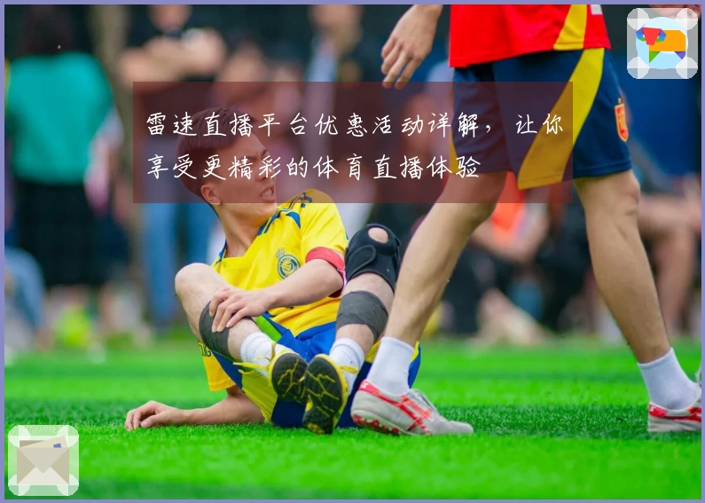 雷速直播平台优惠活动详解,让你享受更精彩的体育直播体验