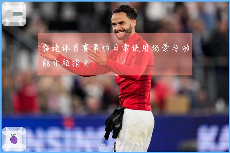 雷速体育赛事的日常使用场景与功能介绍指南