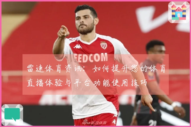 雷速体育资讯：如何提升您的体育直播体验与平台功能使用技巧