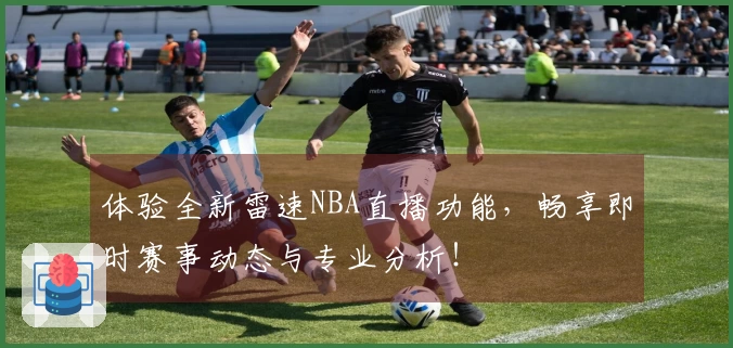 体验全新雷速NBA直播功能，畅享即时赛事动态与专业分析！