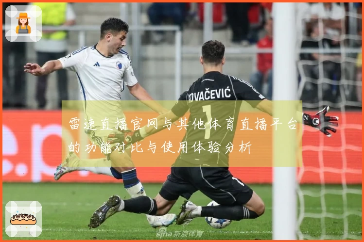 雷速直播官网与其他体育直播平台的功能对比与使用体验分析
