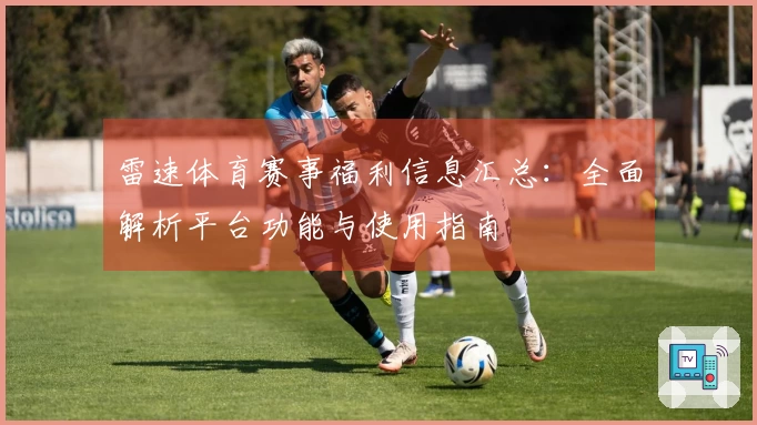 雷速体育赛事福利信息汇总：全面解析平台功能与使用指南